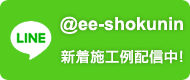 LINE @ee-shokunin 新着施工例配信中！